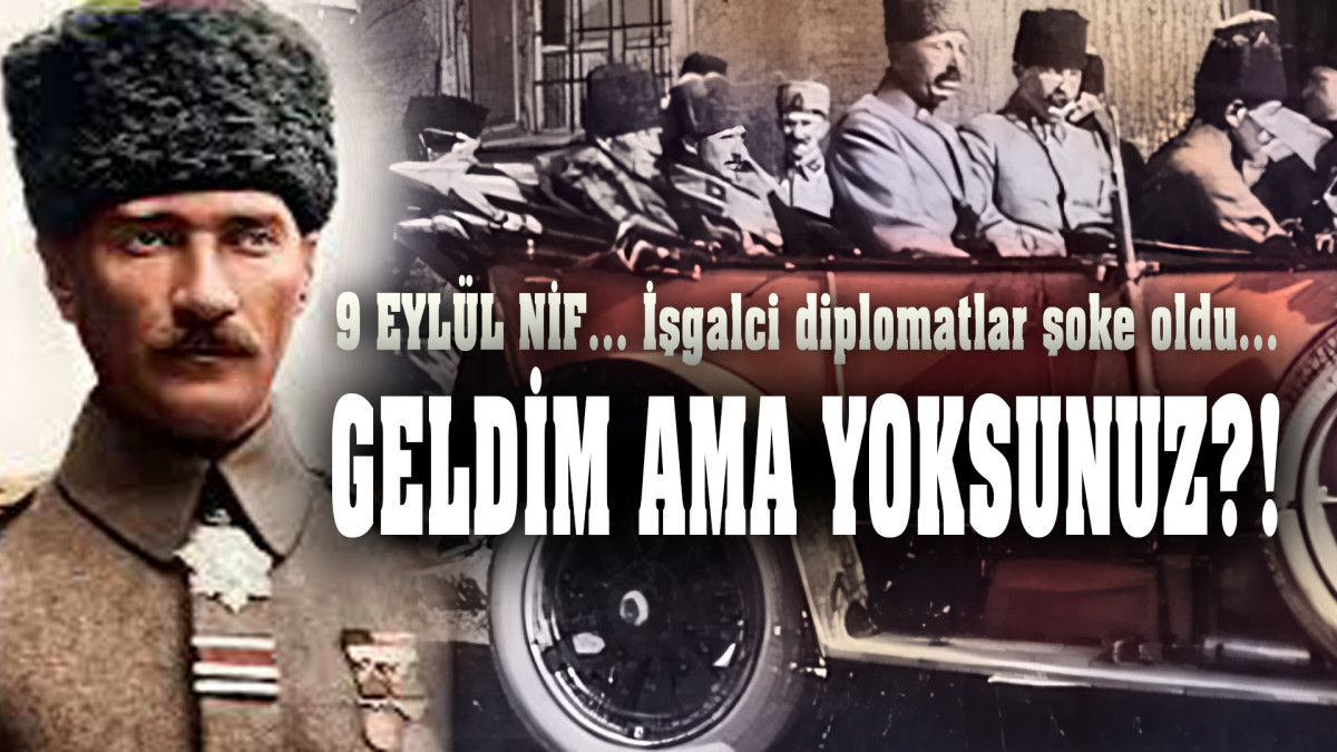 9 Eylül, Nif… Mustafa Kemal diplomatları şoke etti  GELDİM AMA SİZ YOKSUNUZ!