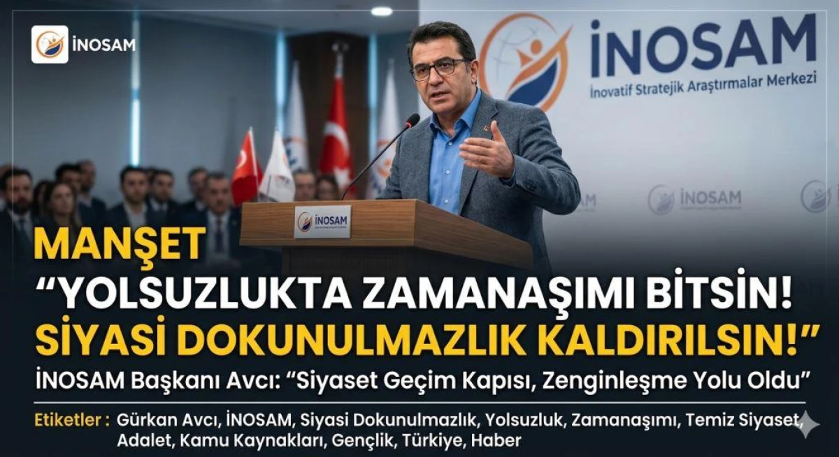 İNOSAM Başkanı G&uuml;rkan Avcı'dan Sert &Ccedil;ıkış: "Yolsuzlukta Zamanaşımı Bitsin, Siyasi Dokunulmazlık Kaldırılsın!"